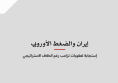 ورقة سياسية: إيران والضغط الأوروبي - إستجابة لعقوبات ترامب رغم الخلاف الاستراتيجي