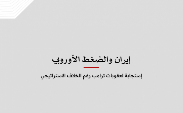 ورقة سياسية: إيران والضغط الأوروبي - إستجابة لعقوبات ترامب رغم الخلاف الاستراتيجي